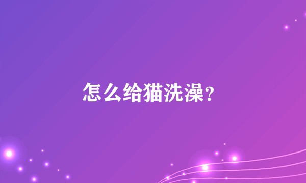 怎么给猫洗澡？