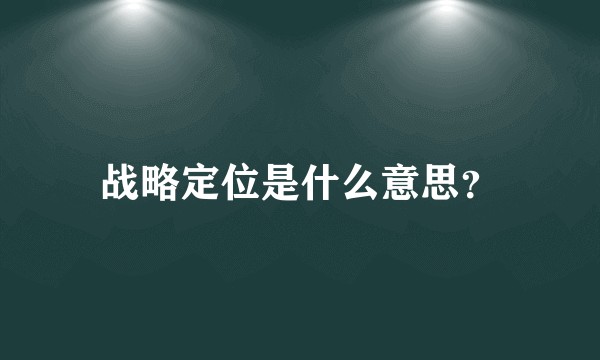 战略定位是什么意思？