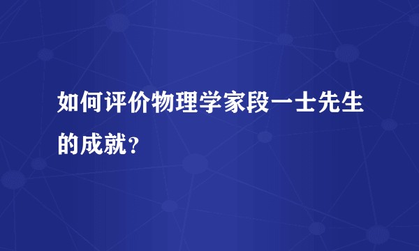 如何评价物理学家段一士先生的成就?