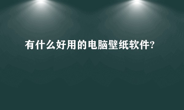 有什么好用的电脑壁纸软件?