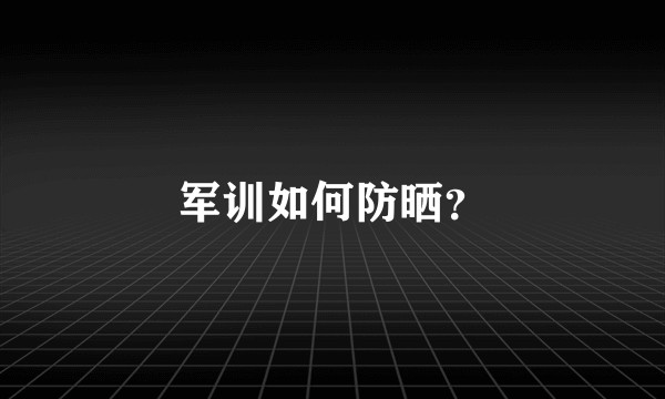 军训如何防晒？