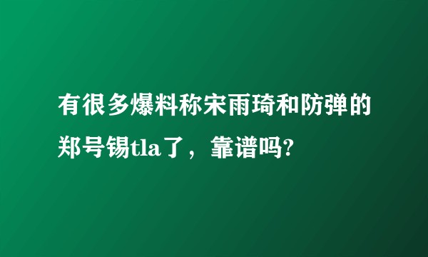有很多爆料称宋雨琦和防弹的郑号锡tla了,靠谱吗?