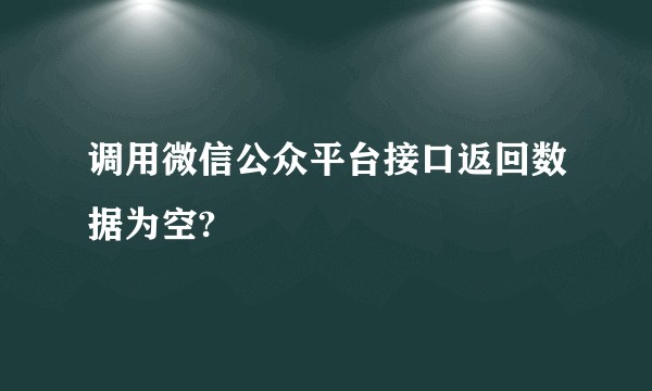 调用微信公众平台接口返回数据为空?