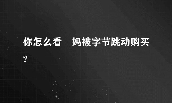 你怎么看囧妈被字节跳动购买?