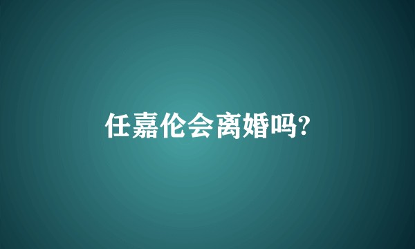 任嘉伦会离婚吗?