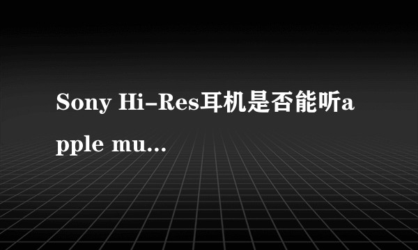 Sony Hi-Res耳机是否能听apple music无损？