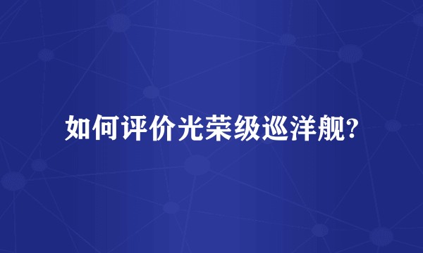 如何评价光荣级巡洋舰?