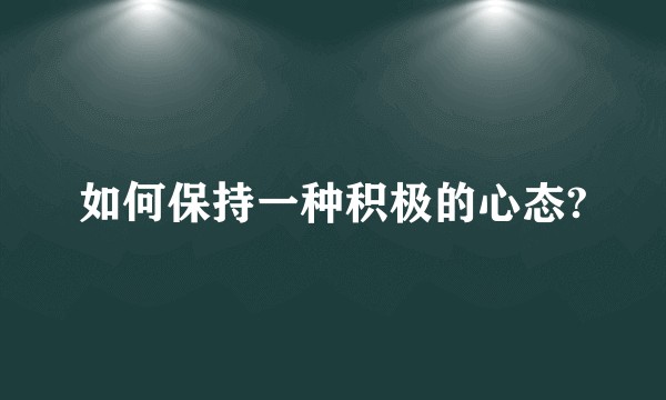 如何保持一种积极的心态?
