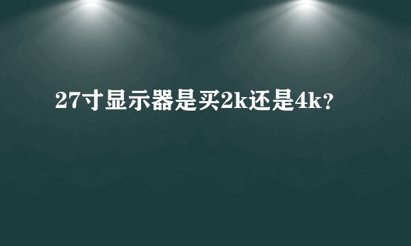 27寸显示器是买2k还是4k？