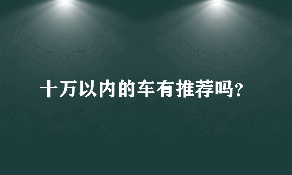 十万以内的车有推荐吗？