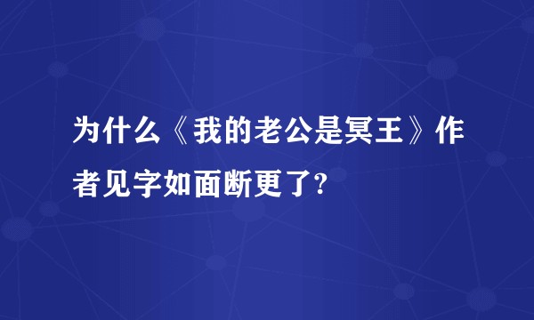 为什么《我的老公是冥王》作者见字如面断更了?