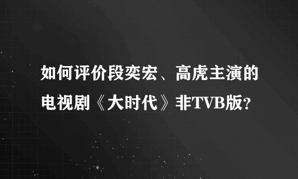 如何评价段奕宏、高虎主演的电视剧《大时代》非TVB版？