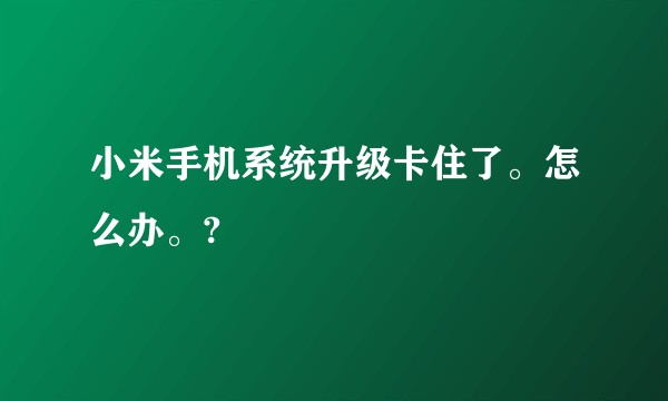 小米手机系统升级卡住了。怎么办。?