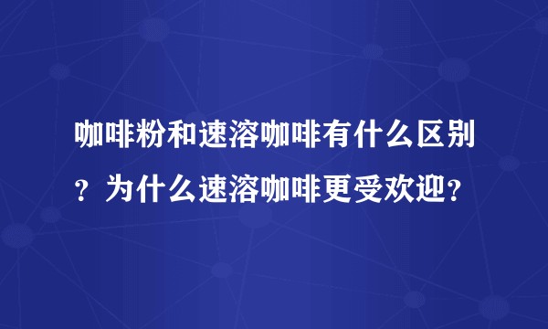 咖啡粉和速溶咖啡有什么区别？为什么速溶咖啡更受欢迎？