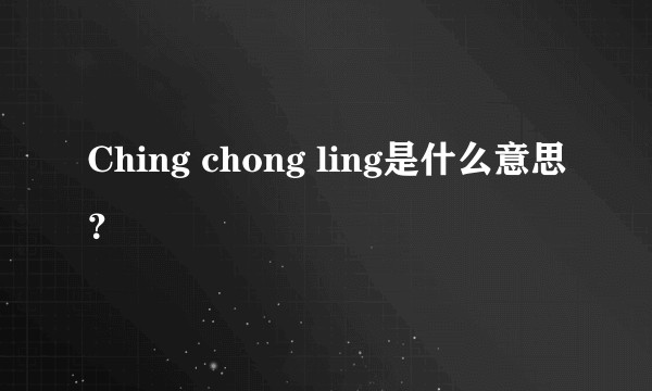 Ching chong ling是什么意思？