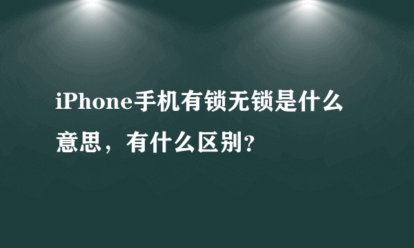iPhone手机有锁无锁是什么意思，有什么区别？