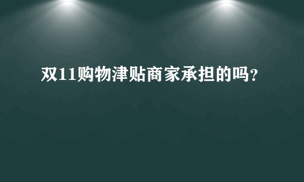 双11购物津贴商家承担的吗？