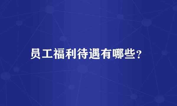 员工福利待遇有哪些？