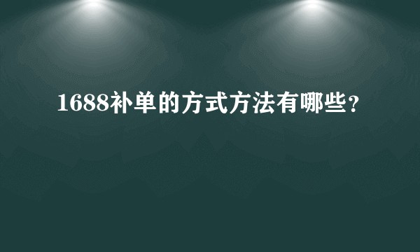 1688补单的方式方法有哪些？