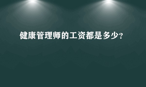 健康管理师的工资都是多少？