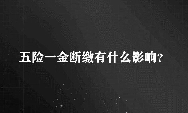五险一金断缴有什么影响？