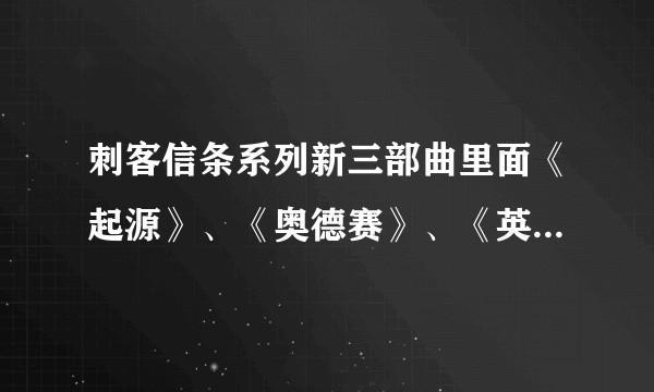 刺客信条系列新三部曲里面《起源》、《奥德赛》、《英灵殿》哪个最好玩？