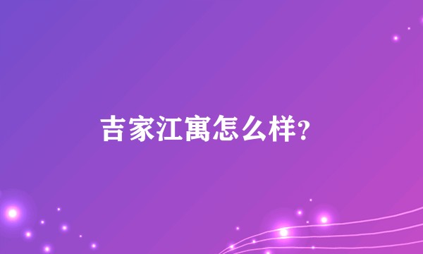 吉家江寓怎么样?