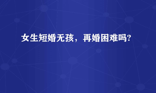 女生短婚无孩，再婚困难吗?