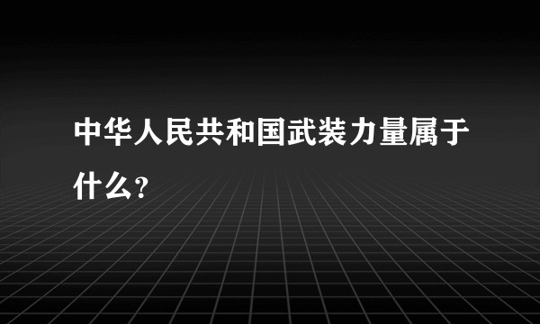 中华人民共和国武装力量属于什么？