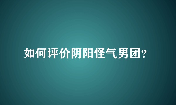 如何评价阴阳怪气男团？