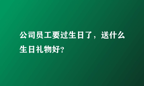 公司员工要过生日了，送什么生日礼物好？