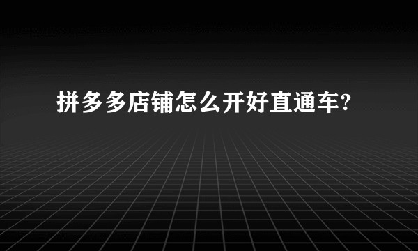 拼多多店铺怎么开好直通车?