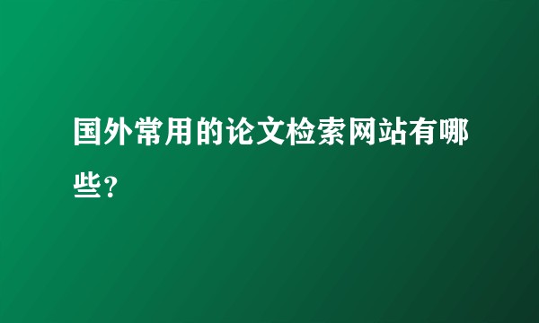 国外常用的论文检索网站有哪些？