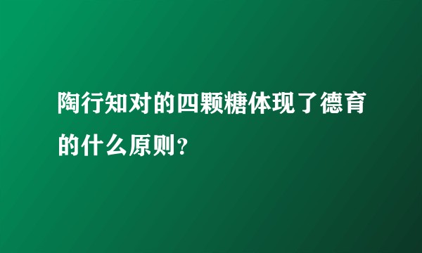 陶行知对的四颗糖体现了德育的什么原则？
