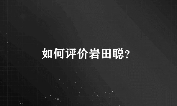 如何评价岩田聪？