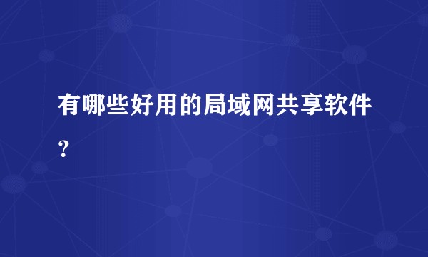 有哪些好用的局域网共享软件?