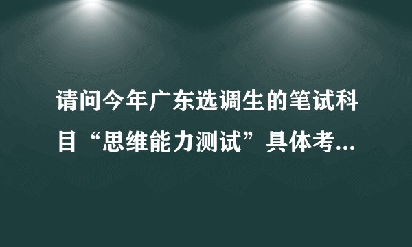 请问今年广东选调生的笔试科目“思维能力测试”具体考什么题型？