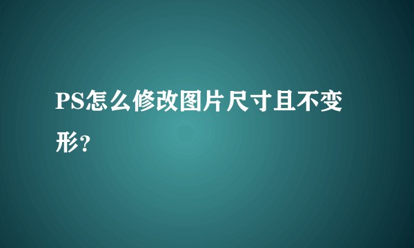 PS怎么修改图片尺寸且不变形？