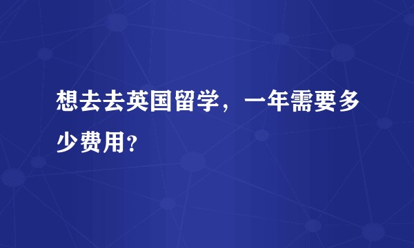 想去去英国留学，一年需要多少费用？