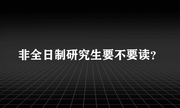 非全日制研究生要不要读？