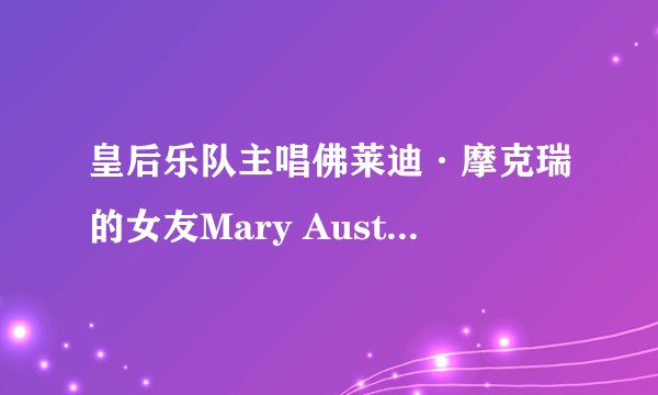 皇后乐队主唱佛莱迪·摩克瑞的女友Mary Austin如果不离开他，他之后的生活会不会不同？