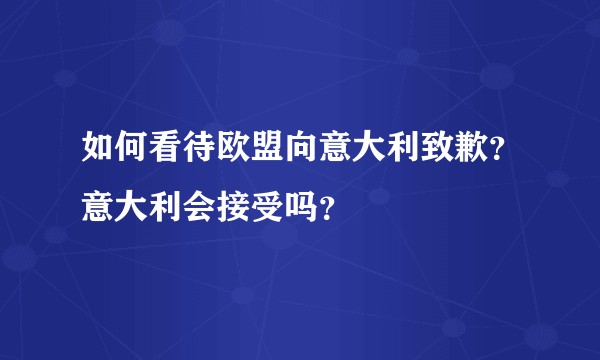 如何看待欧盟向意大利致歉？意大利会接受吗？