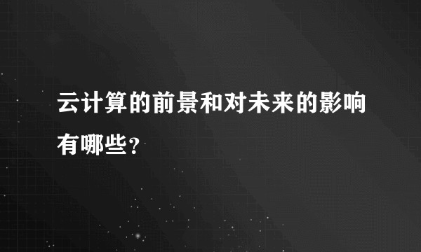 云计算的前景和对未来的影响有哪些？