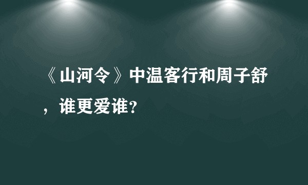 《山河令》中温客行和周子舒，谁更爱谁？