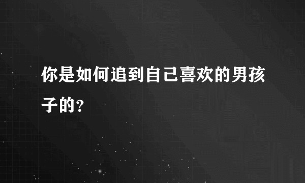 你是如何追到自己喜欢的男孩子的？