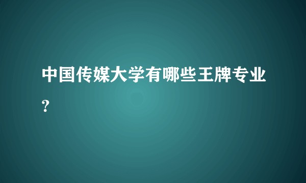 中国传媒大学有哪些王牌专业？