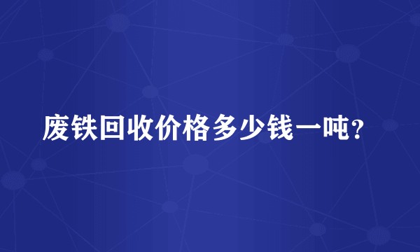 废铁回收价格多少钱一吨？