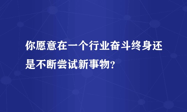 你愿意在一个行业奋斗终身还是不断尝试新事物？