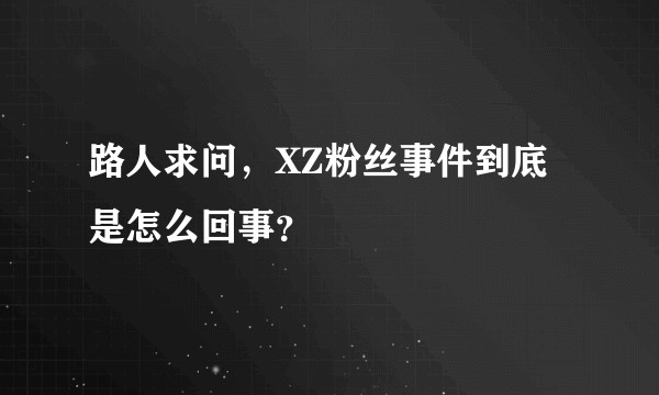 路人求问，XZ粉丝事件到底是怎么回事？