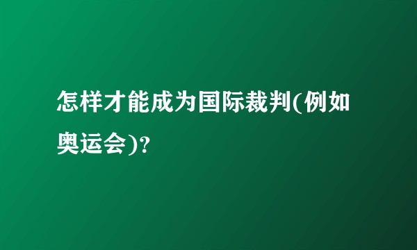 怎样才能成为国际裁判(例如奥运会)？